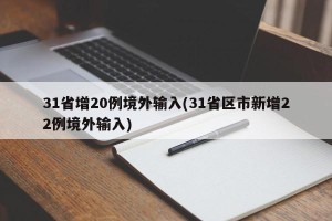 31省增20例境外输入(31省区市新增22例境外输入)