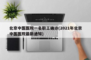北京中医医院一名职工确诊(2021年北京中医医院最新通知)