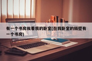 有一个书房挨着我的卧室(在我卧室的隔壁有一个书房)