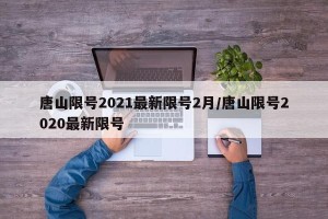 唐山限号2021最新限号2月/唐山限号2020最新限号