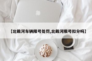 【北戴河车辆限号处罚,北戴河限号扣分吗】