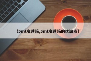 【5mt变速箱,5mt变速箱的优缺点】