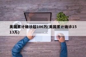 美国累计确诊超106万(美国累计确诊1513万)