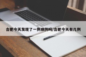 合肥今天发现了一例病例吗/合肥今天有几例