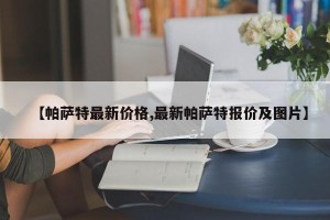 【帕萨特最新价格,最新帕萨特报价及图片】
