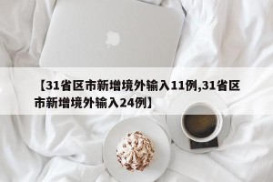 【31省区市新增境外输入11例,31省区市新增境外输入24例】