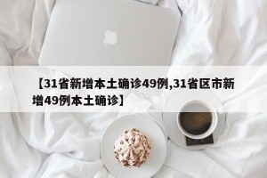 【31省新增本土确诊49例,31省区市新增49例本土确诊】