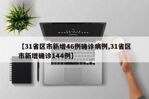 【31省区市新增46例确诊病例,31省区市新增确诊144例】