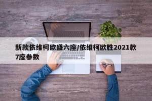 新款依维柯欧盛六座/依维柯欧胜2021款7座参数