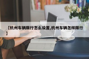 【杭州车辆限行怎么设置,杭州车辆怎样限行】