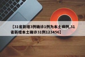 【31省新增3例确诊1例为本土病例,31省新增本土确诊31例123456】
