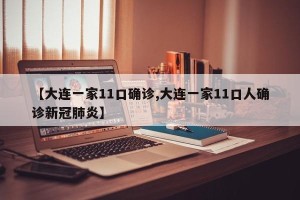 【大连一家11口确诊,大连一家11口人确诊新冠肺炎】