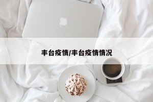 丰台疫情/丰台疫情情况