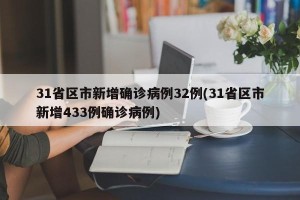 31省区市新增确诊病例32例(31省区市新增433例确诊病例)