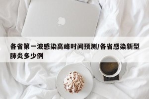 各省第一波感染高峰时间预测/各省感染新型肺炎多少例