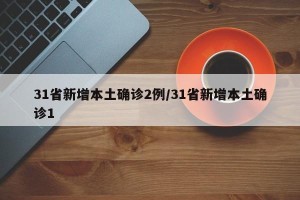 31省新增本土确诊2例/31省新增本土确诊1