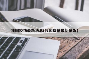 我国疫情最新消息(我国疫情最新情况)
