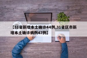 【31省新增本土确诊44例,31省区市新增本土确诊病例47例】