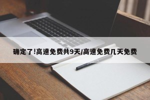确定了!高速免费共9天/高速免费几天免费