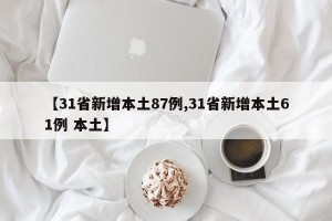 【31省新增本土87例,31省新增本土61例 本土】