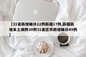 【31省新增确诊22例新疆17例,新疆新增本土病例30例31省区市新增确诊49例】