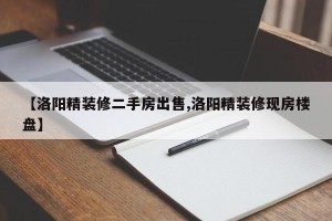 【洛阳精装修二手房出售,洛阳精装修现房楼盘】