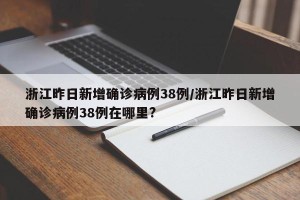 浙江昨日新增确诊病例38例/浙江昨日新增确诊病例38例在哪里?