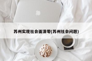 苏州实现社会面清零(苏州社会问题)