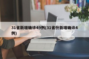 31省新增确诊49例(31省份新增确诊4例)