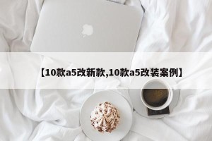 【10款a5改新款,10款a5改装案例】