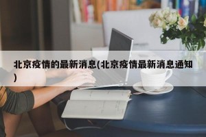 北京疫情的最新消息(北京疫情最新消息通知)