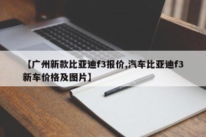 【广州新款比亚迪f3报价,汽车比亚迪f3新车价格及图片】