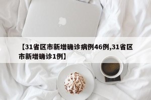【31省区市新增确诊病例46例,31省区市新增确诊1例】
