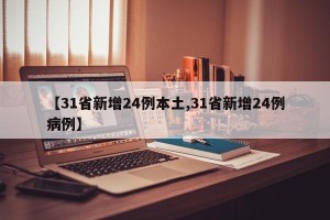 【31省新增24例本土,31省新增24例病例】