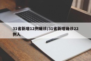 31省新增12例确诊/31省新增确诊22例人