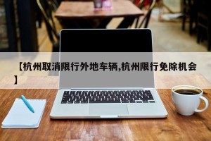 【杭州取消限行外地车辆,杭州限行免除机会】