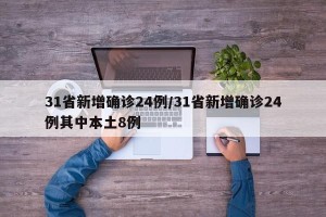 31省新增确诊24例/31省新增确诊24例其中本土8例