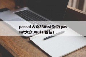 passat大众330tsi价位(passat大众380tsi价位)