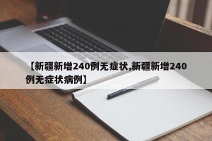 【新疆新增240例无症状,新疆新增240例无症状病例】