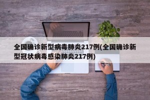 全国确诊新型病毒肺炎217例(全国确诊新型冠状病毒感染肺炎217例)