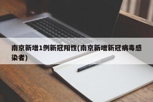 南京新增1例新冠阳性(南京新增新冠病毒感染者)