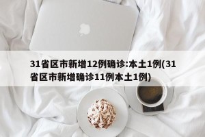 31省区市新增12例确诊:本土1例(31省区市新增确诊11例本土1例)
