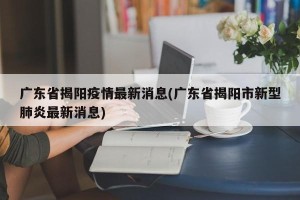 广东省揭阳疫情最新消息(广东省揭阳市新型肺炎最新消息)