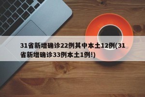 31省新增确诊22例其中本土12例(31省新增确诊33例本土1例!)