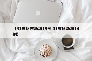 【31省区市新增19例,31省区新增14例】