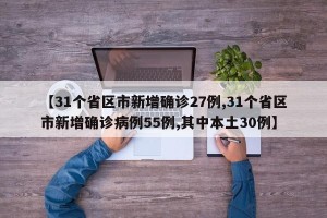 【31个省区市新增确诊27例,31个省区市新增确诊病例55例,其中本土30例】