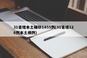 31省增本土确诊1455例(31省增126例本土病例)