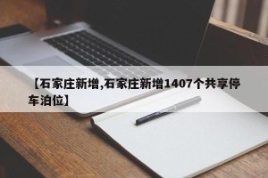 【石家庄新增,石家庄新增1407个共享停车泊位】
