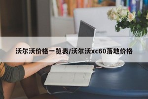 沃尔沃价格一览表/沃尔沃xc60落地价格