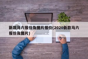 新款马六报价及图片报价(2020新款马六报价及图片)